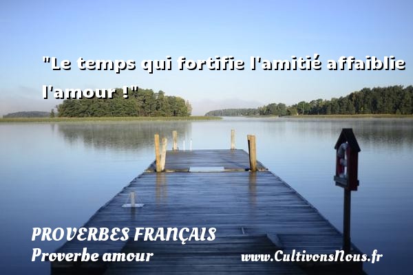 Le temps qui fortifie l amitié affaiblie l amour ! PROVERBES FRANÇAIS - Proverbes français - Proverbe amour