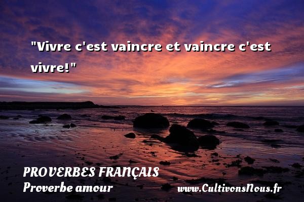 Vivre c est vaincre et vaincre c est vivre! PROVERBES FRANÇAIS - Proverbes français - Proverbe amour