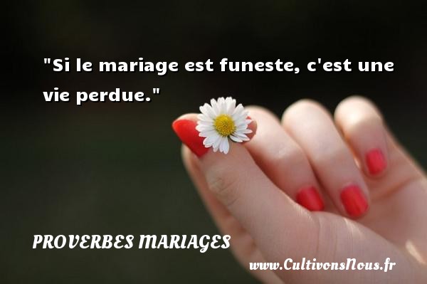 Si le mariage est funeste, c est une vie perdue. PROVERBES HONGROIS - Proverbes mariage