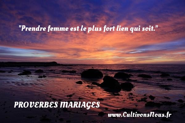 Prendre femme est le plus fort lien qui soit. PROVERBES FRANÇAIS - Proverbes français - Proverbes mariage