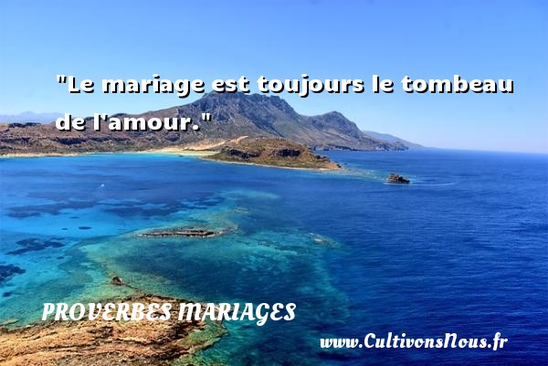 Le mariage est toujours le tombeau de l amour. PROVERBES FRANÇAIS - Proverbes français - Proverbes mariage