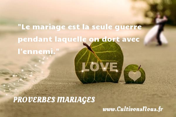 Le mariage est la seule guerre pendant laquelle on dort avec l ennemi. PROVERBES FRANÇAIS - Proverbes français - Proverbes mariage