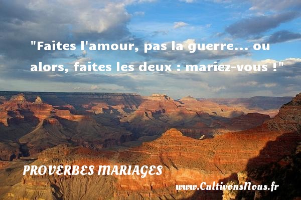 Faites l amour, pas la guerre... ou alors, faites les deux : mariez-vous ! PROVERBES FRANÇAIS - Proverbes français - Proverbes mariage