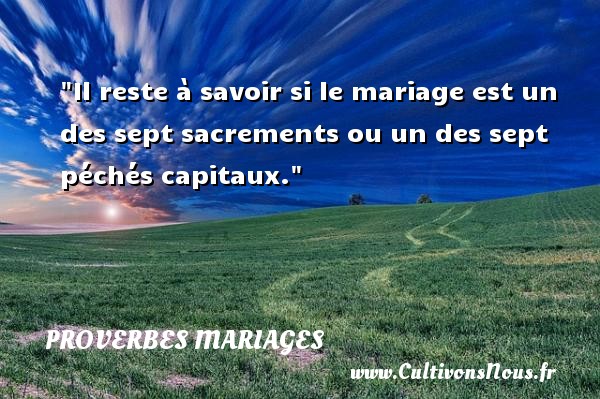 Il reste à savoir si le mariage est un des sept sacrements ou un des sept péchés capitaux. PROVERBES FRANÇAIS - Proverbes français - Proverbes mariage