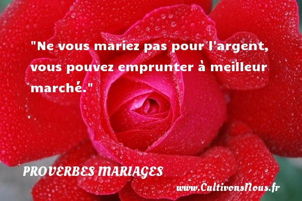 Ne vous mariez pas pour l argent, vous pouvez emprunter à meilleur marché. PROVERBES FRANÇAIS - Proverbes français - Proverbes mariage