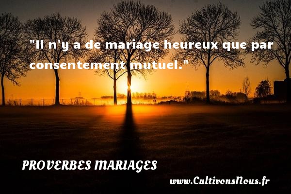 Il n y a de mariage heureux que par consentement mutuel. PROVERBES ARABES - Proverbes mariage