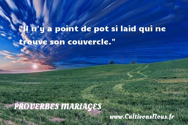 Il n y a point de pot si laid qui ne trouve son couvercle. PROVERBES FRANÇAIS - Proverbes français - Proverbes mariage