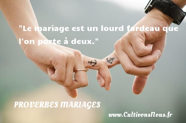 Le mariage est un lourd fardeau que l on porte à deux. PROVERBES GRECS - Proverbes mariage