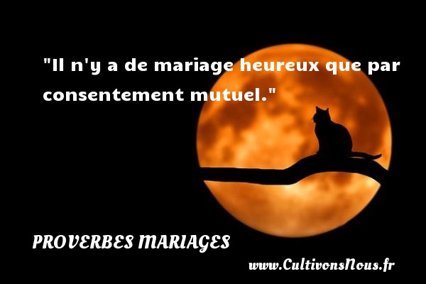 Il n y a de mariage heureux que par consentement mutuel. PROVERBES ARABES - Proverbes mariage