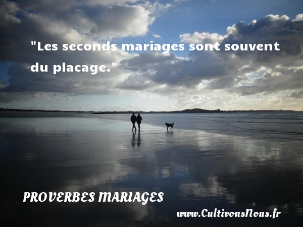 Les seconds mariages sont souvent du placage. PROVERBES BELGES - Proverbes mariage
