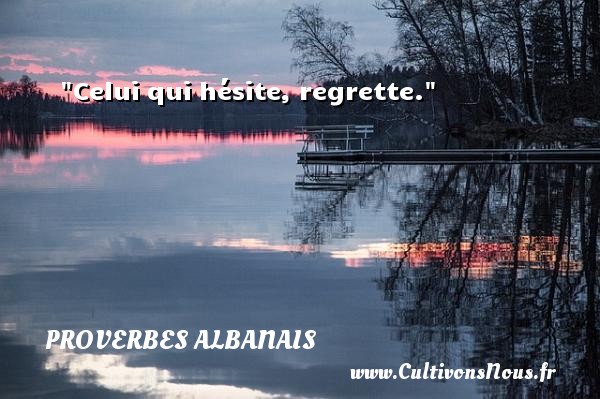 Celui qui hésite, regrette. PROVERBES ALBANAIS - Proverbe regret