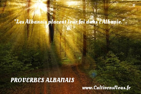 Les Albanais placent leur foi dans l Albanie. PROVERBES ALBANAIS
