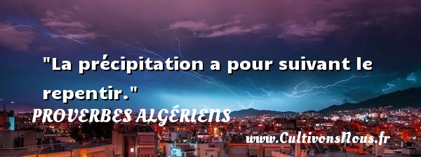 La précipitation a pour suivant le repentir. PROVERBES ALGÉRIENS - Proverbes Algériens - Proverbes philosophiques