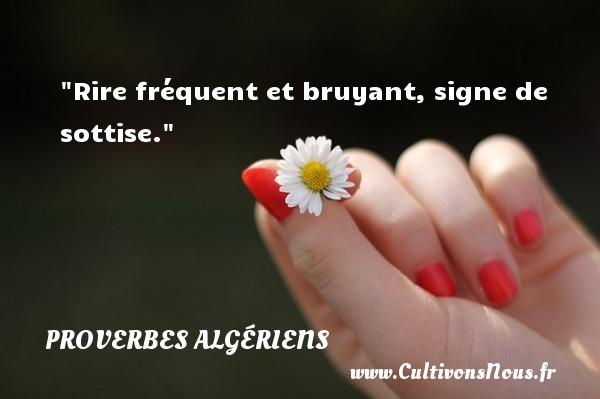 Rire fréquent et bruyant, signe de sottise. PROVERBES ALGÉRIENS - Proverbes Algériens - Proverbes philosophiques