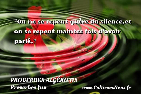 On ne se repent guère du silence,et on se repent maintes fois d avoir parlé. PROVERBES ALGÉRIENS - Proverbes Algériens - Proverbes fun