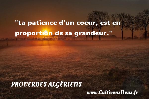La patience d un coeur, est en proportion de sa grandeur. PROVERBES ALGÉRIENS - Proverbes Algériens - Proverbes fun - Proverbes patience