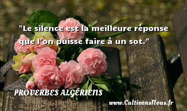 Le silence est la meilleure réponse que l on puisse faire à un sot. PROVERBES ALGÉRIENS - Proverbes Algériens - Proverbes philosophiques