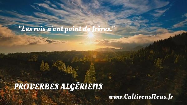 Les rois n ont point de frères. PROVERBES ALGÉRIENS - Proverbes Algériens - Proverbes philosophiques