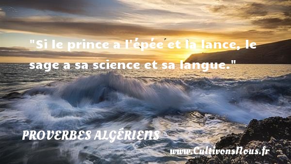 Si le prince a l épée et la lance, le sage a sa science et sa langue. PROVERBES ALGÉRIENS - Proverbes Algériens - Proverbes philosophiques