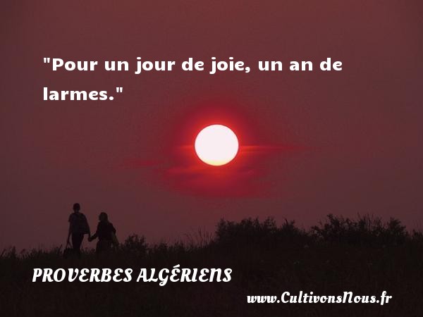 Pour un jour de joie, un an de larmes. PROVERBES ALGÉRIENS - Proverbes Algériens - Proverbes philosophiques