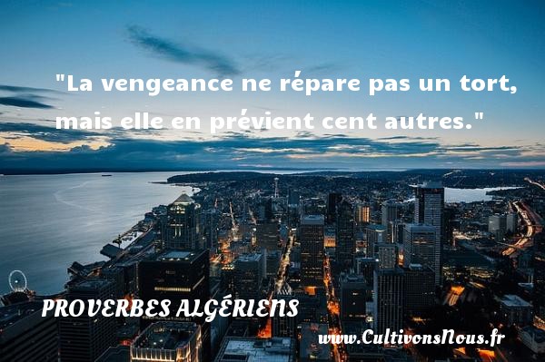 La vengeance ne répare pas un tort, mais elle en prévient cent autres. PROVERBES ALGÉRIENS - Proverbes Algériens - Proverbes philosophiques