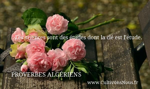 Les sciences sont des études dont la clé est l étude. PROVERBES ALGÉRIENS - Proverbes Algériens - Proverbes philosophiques