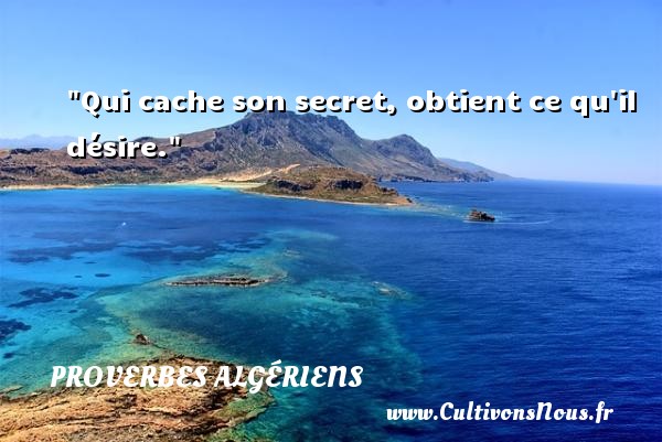 Qui cache son secret, obtient ce qu il désire. PROVERBES ALGÉRIENS - Proverbes Algériens - Proverbes philosophiques