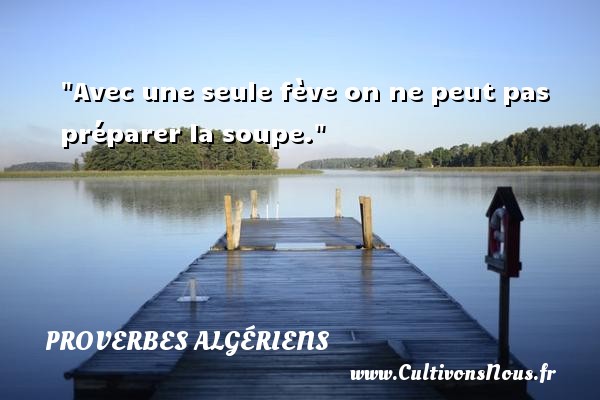 Avec une seule fève on ne peut pas préparer la soupe. PROVERBES ALGÉRIENS - Proverbes Algériens - Proverbes philosophiques
