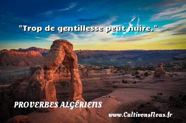 Trop de gentillesse peut nuire. PROVERBES ALGÉRIENS - Proverbes Algériens - Proverbes philosophiques