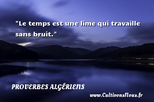 Le temps est une lime qui travaille sans bruit. PROVERBES ALGÉRIENS - Proverbes Algériens - Proverbes fun