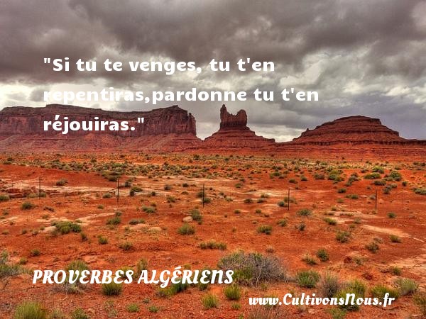 Si tu te venges, tu t en repentiras,pardonne tu t en réjouiras. PROVERBES ALGÉRIENS - Proverbes Algériens - Proverbes philosophiques