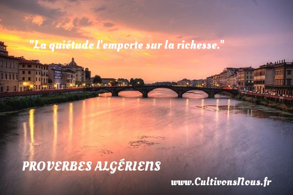 La quiétude l emporte sur la richesse. PROVERBES ALGÉRIENS - Proverbes Algériens - Proverbes philosophiques