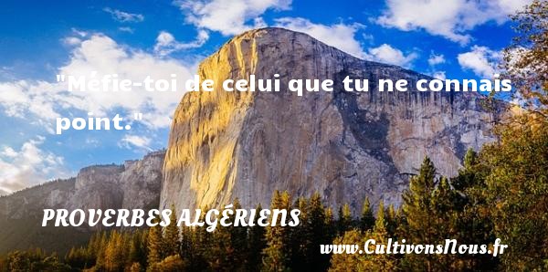 Méfie-toi de celui que tu ne connais point. PROVERBES ALGÉRIENS - Proverbes Algériens - Proverbes philosophiques