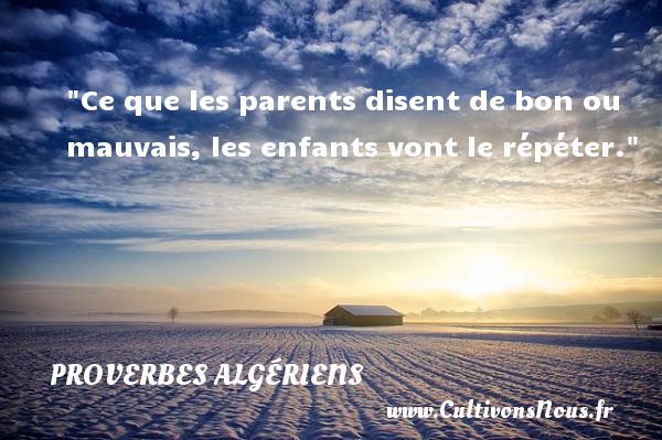 Ce que les parents disent de bon ou mauvais, les enfants vont le répéter. PROVERBES ALGÉRIENS - Proverbes Algériens - Proverbes philosophiques