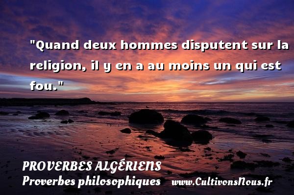 Quand deux hommes disputent sur la religion, il y en a au moins un qui est fou. PROVERBES ALGÉRIENS - Proverbes Algériens - Proverbes philosophiques