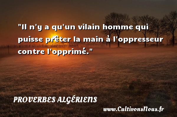 Il n y a qu un vilain homme qui puisse prêter la main à l oppresseur contre l opprimé. PROVERBES ALGÉRIENS - Proverbes Algériens