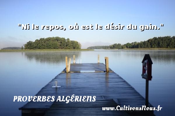 Ni le repos, où est le désir du gain. PROVERBES ALGÉRIENS - Proverbes Algériens - Proverbe désir