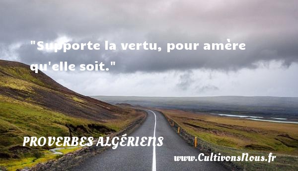 Supporte la vertu, pour amère qu elle soit. PROVERBES ALGÉRIENS - Proverbes Algériens - Proverbes vertu