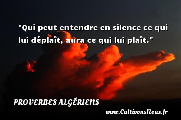 Qui peut entendre en silence ce qui lui déplaît, aura ce qui lui plaît. PROVERBES ALGÉRIENS - Proverbes Algériens