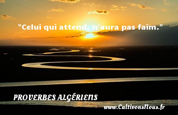 Celui qui attend, n aura pas faim. PROVERBES ALGÉRIENS - Proverbes Algériens