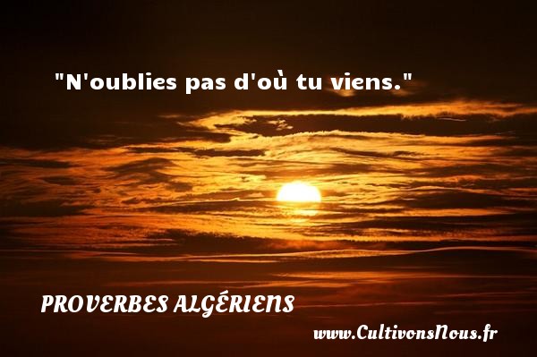 N oublies pas d où tu viens. PROVERBES ALGÉRIENS - Proverbes Algériens
