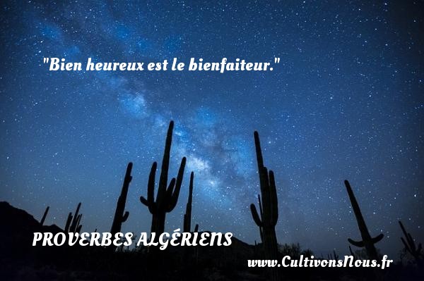 Bien heureux est le bienfaiteur. PROVERBES ALGÉRIENS - Proverbes Algériens