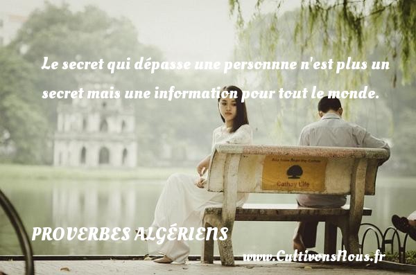 Le secret qui dépasse une personnne n est plus un secret mais une information pour tout le monde. PROVERBES ALGÉRIENS - Proverbes Algériens