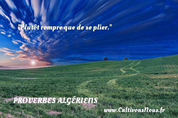 Plutôt rompre que de se plier. PROVERBES ALGÉRIENS - Proverbes Algériens