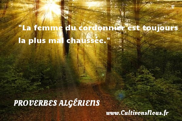 La femme du cordonnier est toujours la plus mal chaussée. PROVERBES ALGÉRIENS - Proverbes Algériens