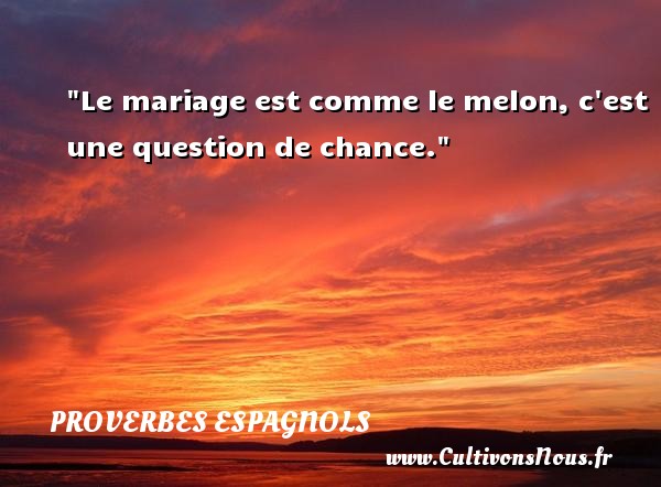 Le mariage est comme le melon, c est une question de chance. PROVERBES ESPAGNOLS - Proverbe chance