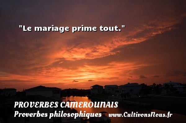 Le mariage prime tout. PROVERBES CAMEROUNAIS - Proverbes philosophiques