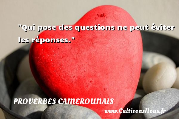 Qui pose des questions ne peut éviter les réponses. PROVERBES CAMEROUNAIS - Proverbes philosophiques