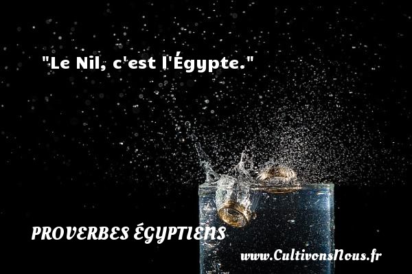 Le Nil, c est l Égypte. PROVERBES ÉGYPTIENS - Proverbes égyptiens - Proverbes connus - Proverbes philosophiques