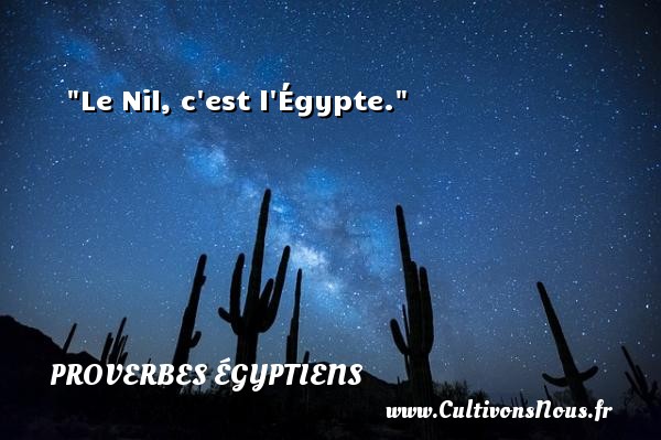 Le Nil, c est l Égypte. PROVERBES ÉGYPTIENS - Proverbes égyptiens
